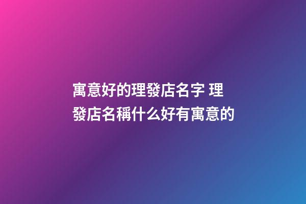 寓意好的理發店名字 理發店名稱什么好有寓意的-第1張-店鋪起名-玄機派